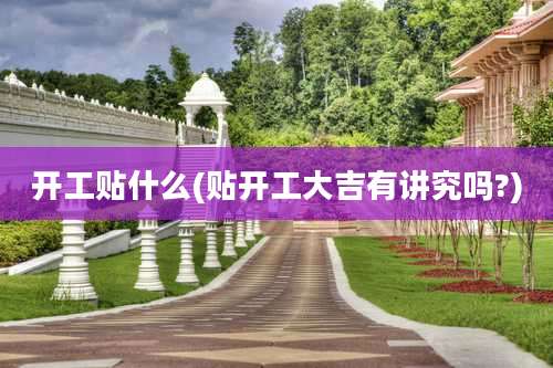 开工贴什么(贴开工大吉有讲究吗?)