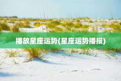 播放星座运势(星座运势播报)