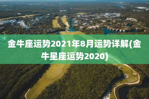 金牛座运势2021年8月运势详解(金牛星座运势2020)