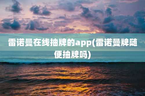 雷诺曼在线抽牌的app(雷诺曼牌随便抽牌吗)