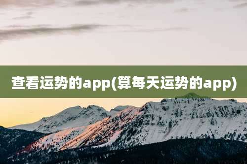 查看运势的app(算每天运势的app)