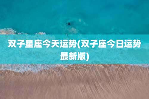 双子星座今天运势(双子座今日运势最新版)