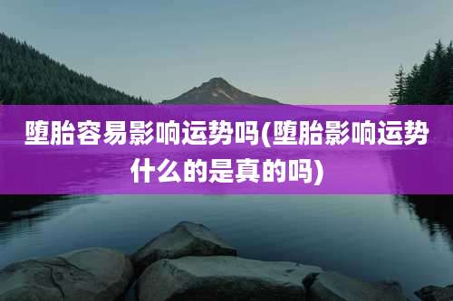 堕胎容易影响运势吗(堕胎影响运势什么的是真的吗)