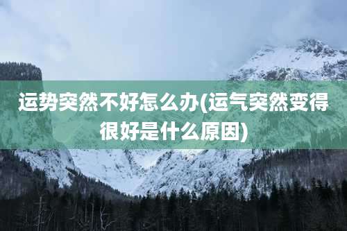 运势突然不好怎么办(运气突然变得很好是什么原因)