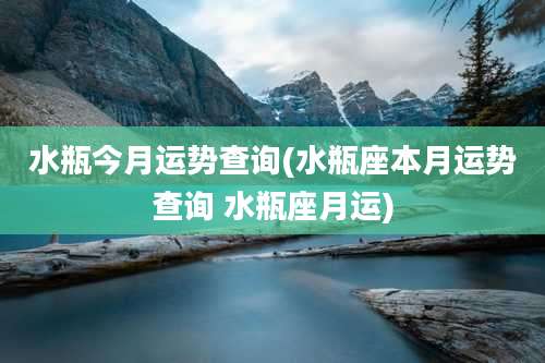 水瓶今月运势查询(水瓶座本月运势查询 水瓶座月运)
