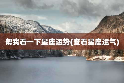 帮我看一下星座运势(查看星座运气)