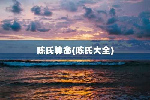 陈氏算命(陈氏大全)