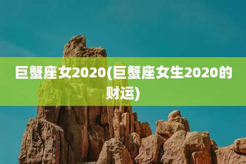 巨蟹座女2020(巨蟹座女生2020的财运)