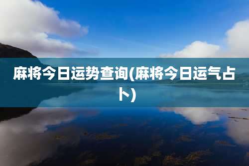 麻将今日运势查询(麻将今日运气占卜)