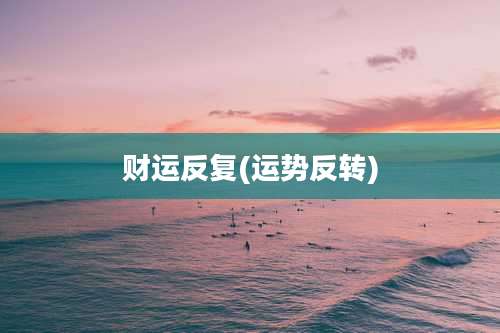 财运反复(运势反转)