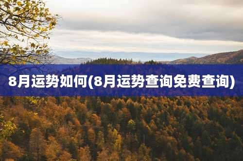 8月运势如何(8月运势查询免费查询)