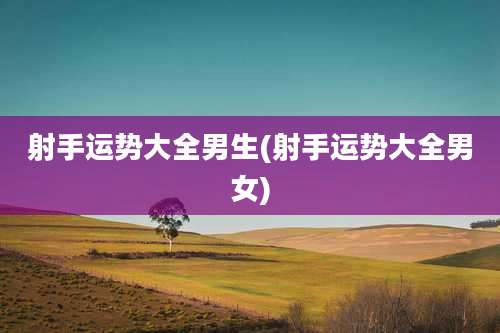 射手运势大全男生(射手运势大全男女)