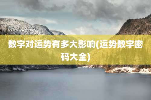 数字对运势有多大影响(运势数字密码大全)