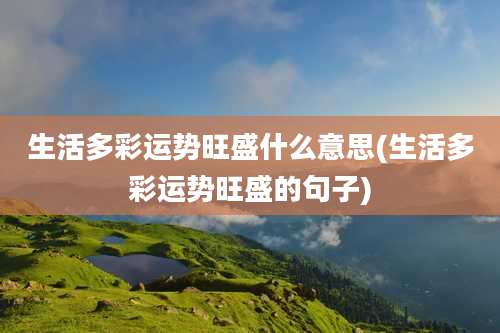 生活多彩运势旺盛什么意思(生活多彩运势旺盛的句子)