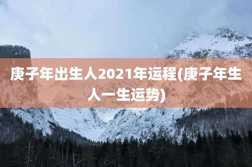 庚子年出生人2021年运程(庚子年生人一生运势)