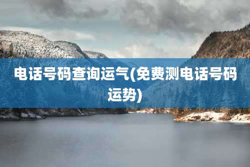 电话号码查询运气(免费测电话号码运势)