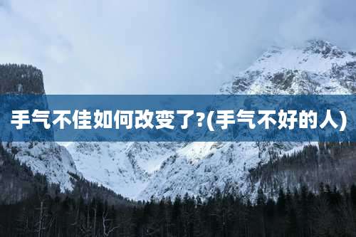手气不佳如何改变了?(手气不好的人)