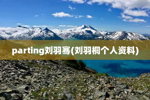 parting刘羽骞(刘羽桐个人资料)