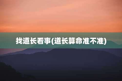 找道长看事(道长算命准不准)