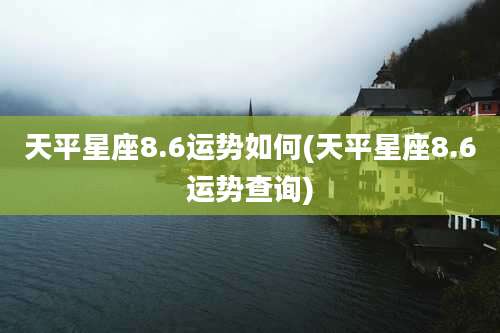 天平星座8.6运势如何(天平星座8.6运势查询)