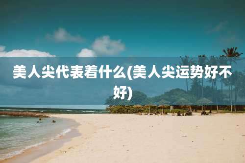 美人尖代表着什么(美人尖运势好不好)