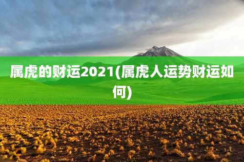 属虎的财运2021(属虎人运势财运如何)