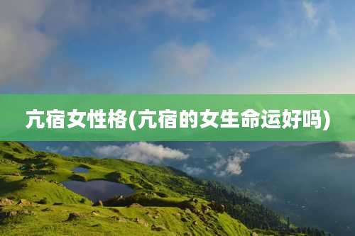 亢宿女性格(亢宿的女生命运好吗)