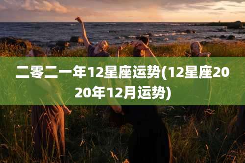 二零二一年12星座运势(12星座2020年12月运势)