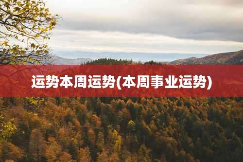 运势本周运势(本周事业运势)