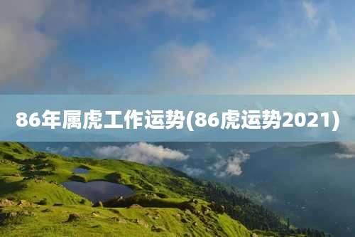 86年属虎工作运势(86虎运势2021)