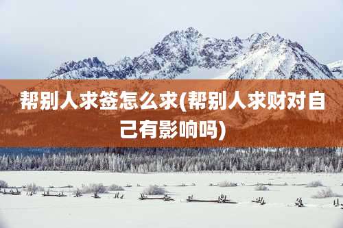 帮别人求签怎么求(帮别人求财对自己有影响吗)