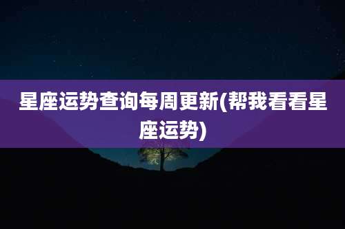 星座运势查询每周更新(帮我看看星座运势)
