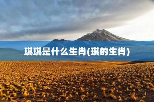 琪琪是什么生肖(琪的生肖)