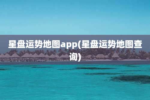 星盘运势地图app(星盘运势地图查询)