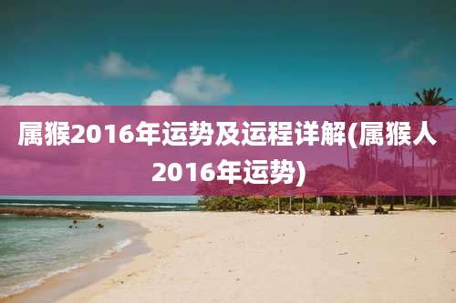 属猴2016年运势及运程详解(属猴人2016年运势)