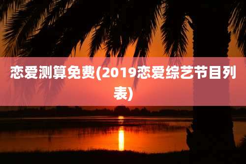恋爱测算免费(2019恋爱综艺节目列表)