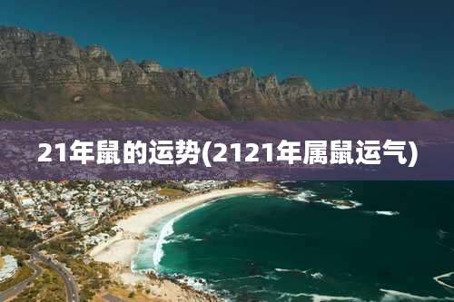 21年鼠的运势(2121年属鼠运气)