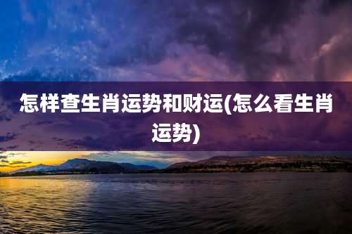 怎样查生肖运势和财运(怎么看生肖运势)