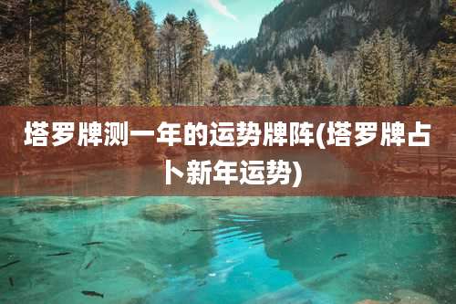 塔罗牌测一年的运势牌阵(塔罗牌占卜新年运势)
