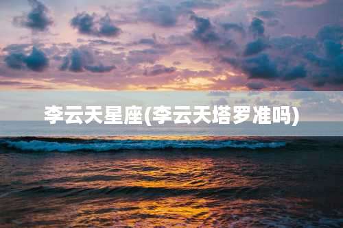 李云天星座(李云天塔罗准吗)