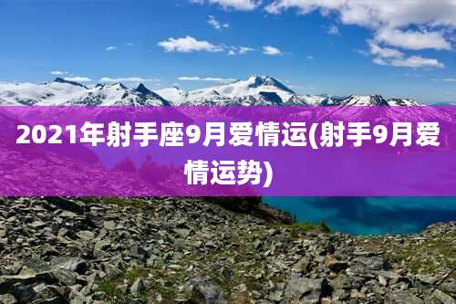2021年射手座9月爱情运(射手9月爱情运势)