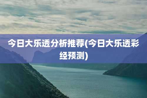 今日大乐透分析推荐(今日大乐透彩经预测)