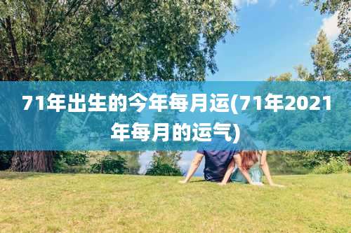 71年出生的今年每月运(71年2021年每月的运气)