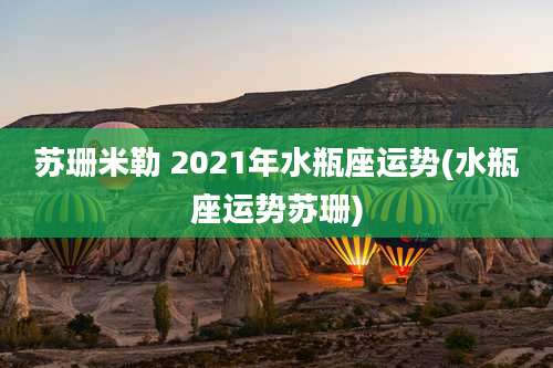 苏珊米勒 2021年水瓶座运势(水瓶座运势苏珊)