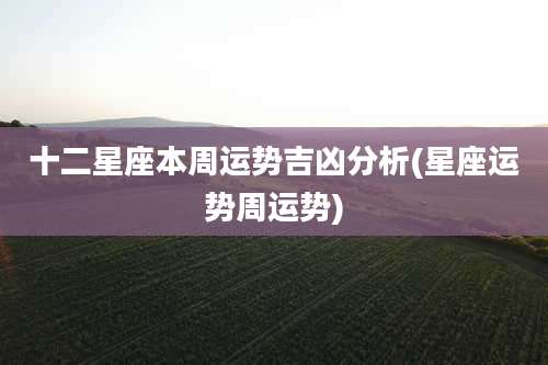 十二星座本周运势吉凶分析(星座运势周运势)
