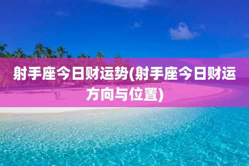 射手座今日财运势(射手座今日财运方向与位置)