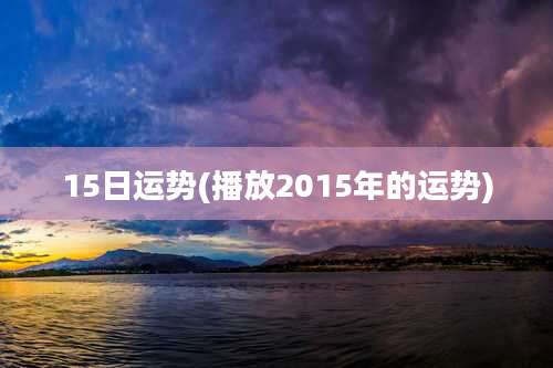 15日运势(播放2015年的运势)