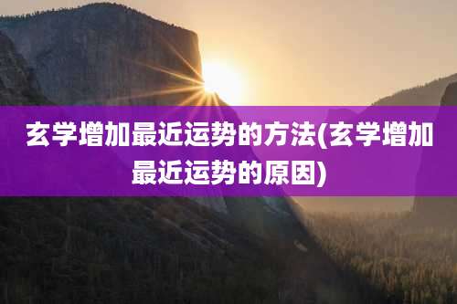 玄学增加最近运势的方法(玄学增加最近运势的原因)