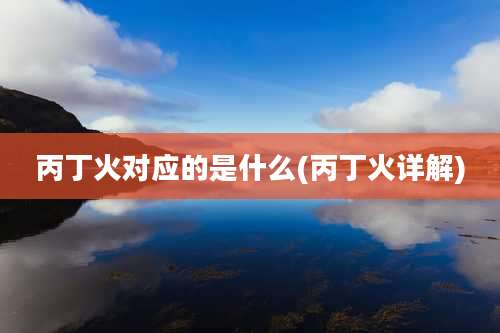 丙丁火对应的是什么(丙丁火详解)