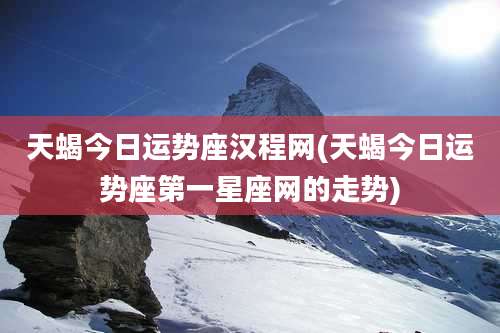天蝎今日运势座汉程网(天蝎今日运势座第一星座网的走势)